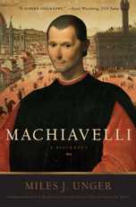 Machiavelli: A Biography, by Miles Unger