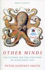 Other Minds: The Octopus, the Sea, and the Deep Origins of Consciousness, by Peter Godfrey-Smith