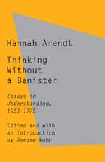 Thinking Without a Banister: Essays in Understanding, by Hannah Arendt